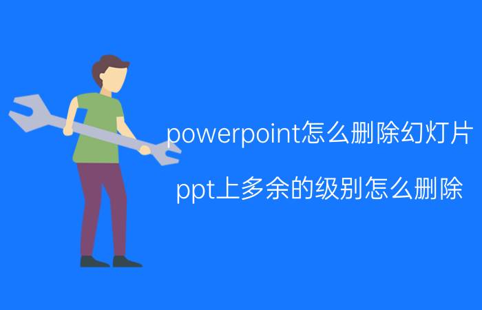 powerpoint怎么删除幻灯片 ppt上多余的级别怎么删除？